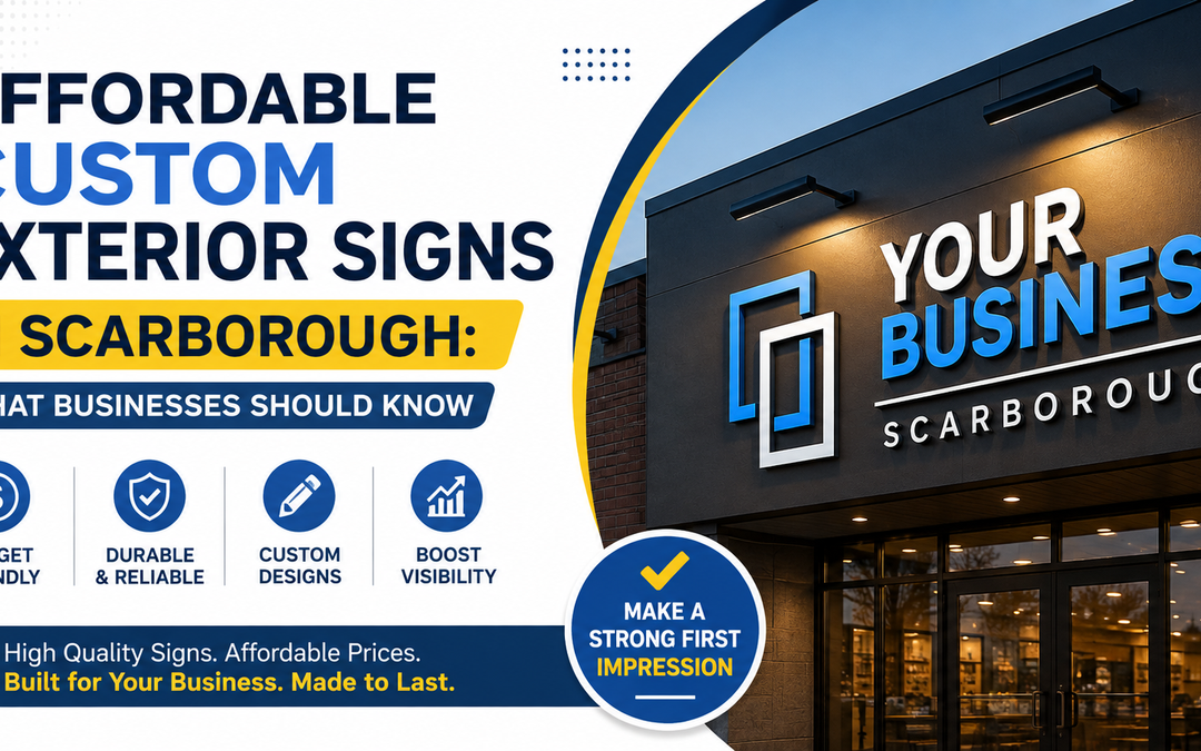 Affordable Custom Exterior Signs in Scarborough: What Businesses Should Know